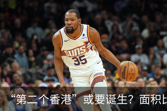 “第二个香港”或要诞生？面积比香港大30倍，目标是比香港还自由