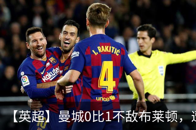 【英超】曼城0比1不敌布莱顿，遭遇本赛季联赛第二败
