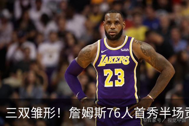 三双雏形！詹姆斯76人首秀半场贡献5分4板4助1失误1犯规 正负值-6