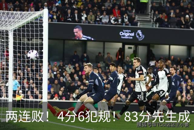 两连败！4分6犯规！83分先生成了笑话