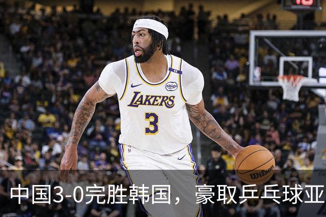 中国3-0完胜韩国，豪取乒乓球亚锦赛男团4连冠，林诗栋零封对手