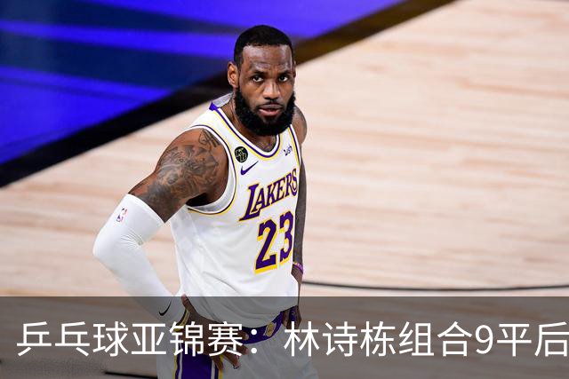 乒乓球亚锦赛：林诗栋组合9平后连得2分！2-0领先，国乒包揽冠亚军？