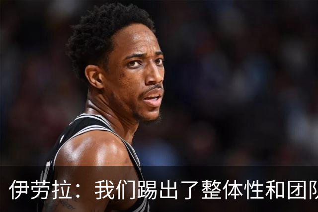 伊劳拉：我们踢出了整体性和团队精神，这支球队值得信赖