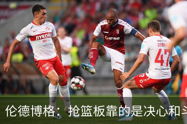 伦德博格：抢篮板靠的是决心和斗志 队友卡位会让抢板变得轻松
