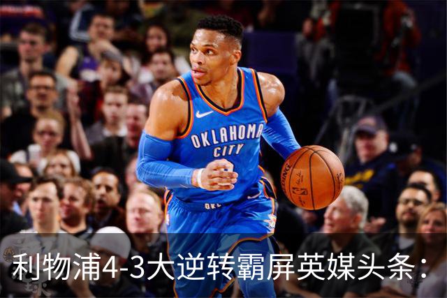 利物浦4-3大逆转霸屏英媒头条：坐拥4亿锋线，闪耀的却是18岁孩子
