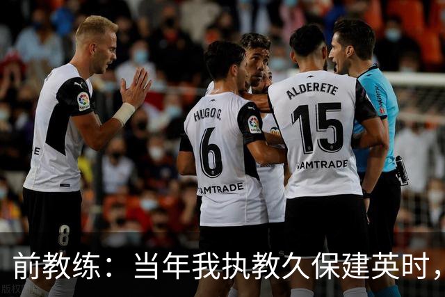 前教练：当年我执教久保建英时，外界对他的期待非常大
