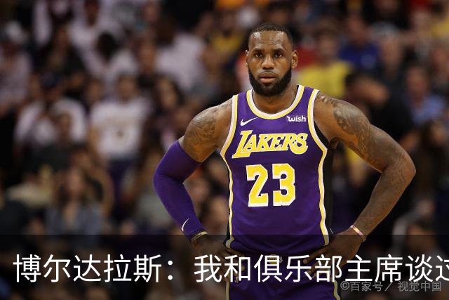 博尔达拉斯：我和俱乐部主席谈过了，我们澄清了误会