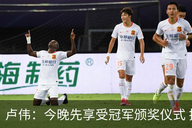 卢伟：今晚先享受冠军颁奖仪式 拉塞尔还未到最佳状态