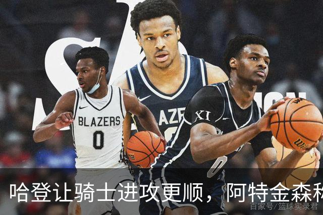 哈登让骑士进攻更顺，阿特金森称他让每个人都变得更好