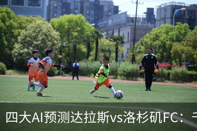 四大AI预测达拉斯vs洛杉矶FC：千问和Kimi猜主胜，豆包猜平局