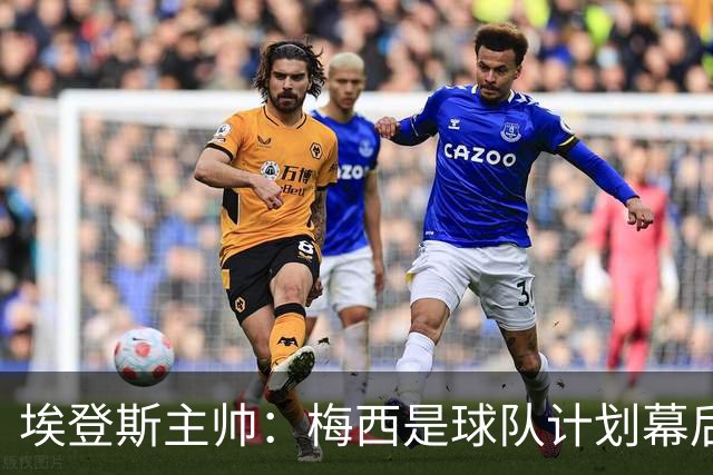 埃登斯主帅：梅西是球队计划幕后主导者，目标站稳脚跟再升级
