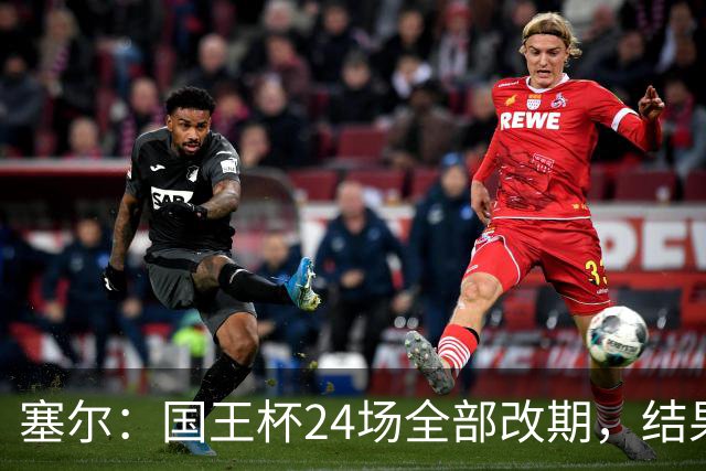 塞尔：国王杯24场全部改期，结果将在未来几小时内公布