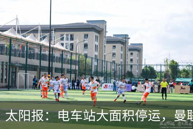 太阳报：电车站大面积停运，曼联球迷被告知提前一小时出发