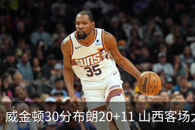 威金顿30分布朗20+11 山西客场大胜广州