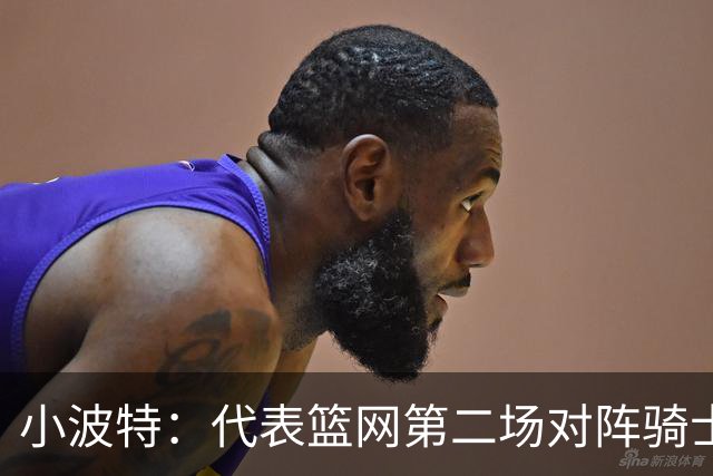 小波特：代表篮网第二场对阵骑士砍下34分彻底改变了我的自信心