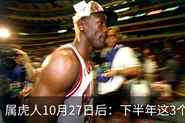 属虎人10月27日后：下半年这3个变化，正在悄悄发生