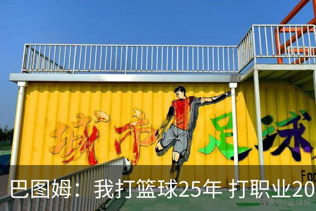 巴图姆：我打篮球25年 打职业20年&打NBA18年 我的篮球生涯结束了