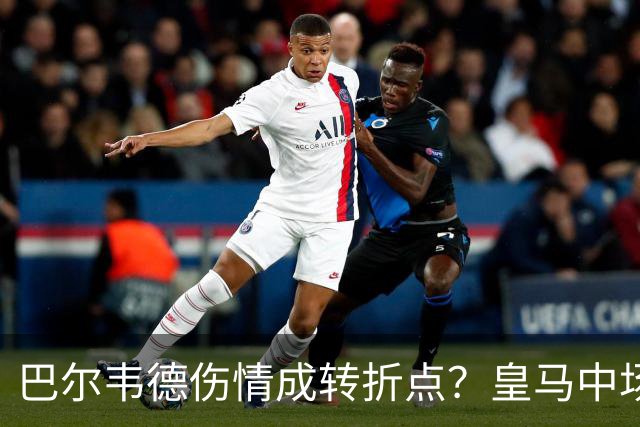 巴尔韦德伤情成转折点？皇马中场多年搭档为何找不到平衡