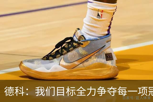 德科：我们目标全力争夺每一项冠军，还要踢出高质量的足球