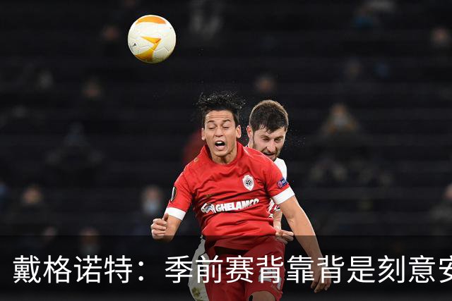 戴格诺特：季前赛背靠背是刻意安排的 主力不会场场出战