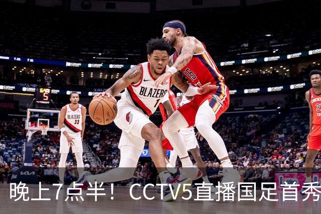 晚上7点半！CCTV5直播国足首秀，对手仅排亚洲第33位，邵佳一冲击主场首胜