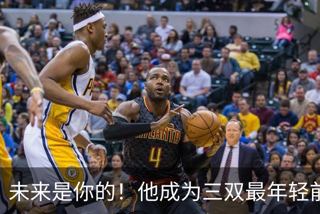未来是你的！他成为三双最年轻前锋！