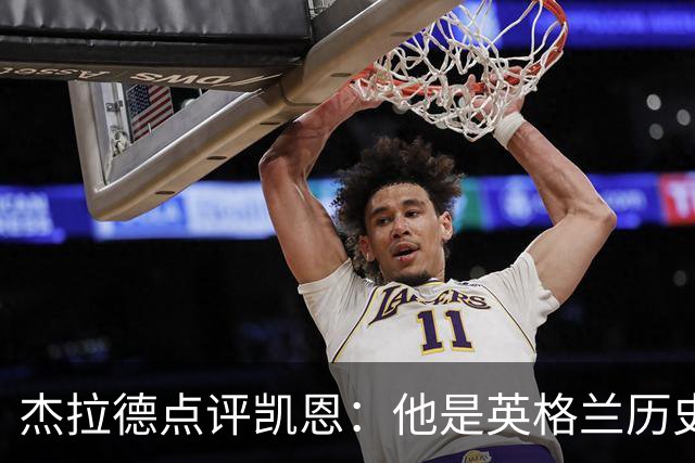 杰拉德点评凯恩：他是英格兰历史最佳，全力力挺冲击金球