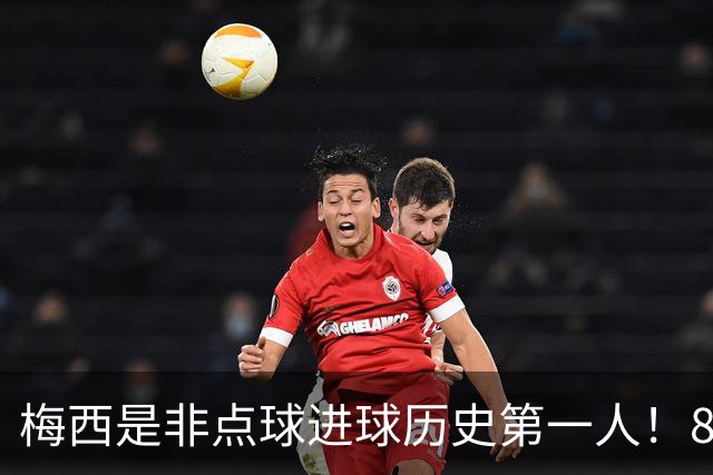 梅西是非点球进球历史第一人！821个！C罗792个！