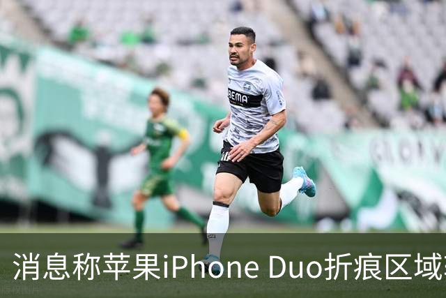 消息称苹果iPhone Duo折痕区域较软，手指滑动会有“形变”