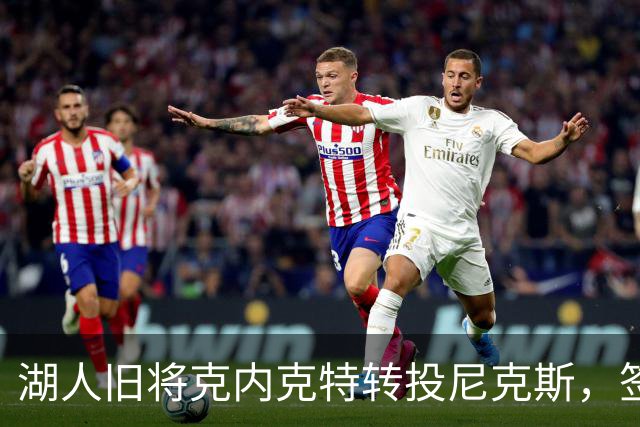 湖人旧将克内克特转投尼克斯，签双向合同