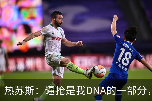 热苏斯：逼抢是我DNA的一部分，我不想给自己设定具体的进球数字