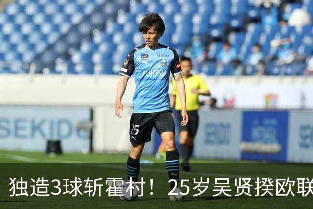独造3球斩霍村！25岁吴贤揆欧联2射1传，身价1500万韩国头号前锋