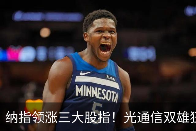 纳指领涨三大股指！光通信双雄狂飙超10%；存储板块继续走强，西部数据涨近7%；特斯拉涨超4%领涨七巨头
