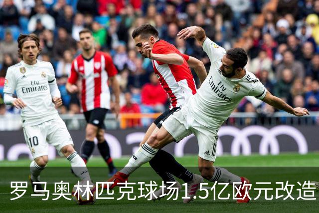 罗马奥林匹克球场1.5亿欧元改造，申办2032欧洲杯决赛