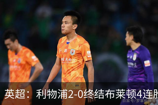 英超：利物浦2-0终结布莱顿4连胜 维尔茨造乌龙 伊萨克8轮6球