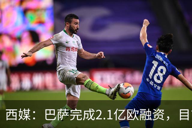 西媒：巴萨完成2.1亿欧融资，目前总债务升至26.8亿欧