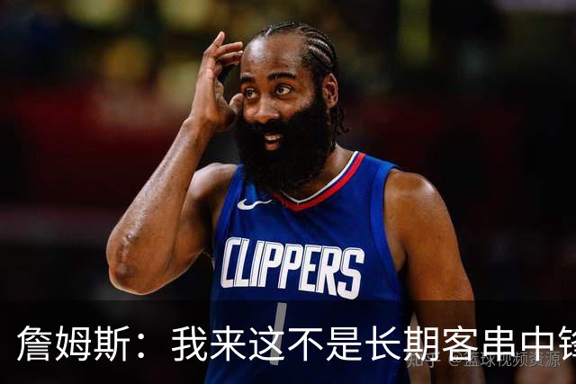 詹姆斯：我来这不是长期客串中锋的 我确实能顶但我们有恩比德