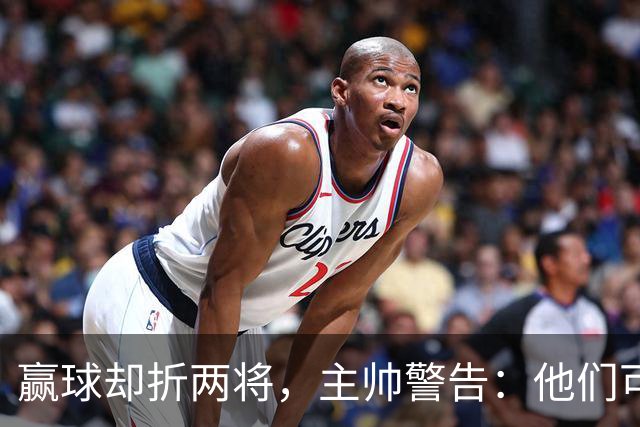 赢球却折两将，主帅警告：他们可能缺阵一段时间