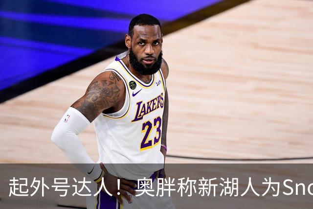 起外号达人！奥胖称新湖人为Snowtime Laker 叠加Showtime+白人梗
