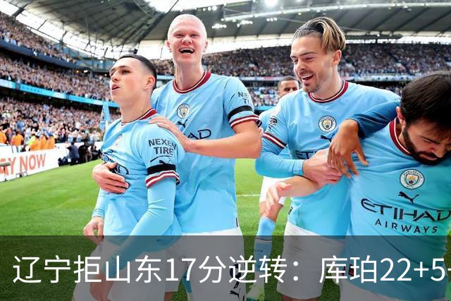 辽宁拒山东17分逆转：库珀22+5+8赵继伟10分 法耶20+9+6帽