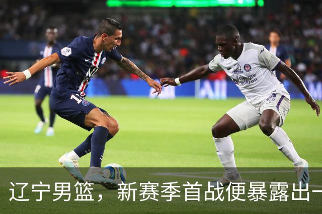 辽宁男篮，新赛季首战便暴露出一个赛季都要面临的大问题