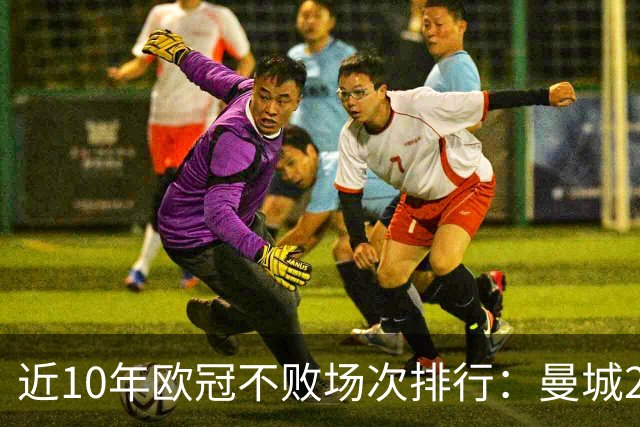 近10年欧冠不败场次排行：曼城26场居首，巴黎13场列第5