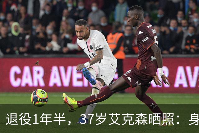 退役1年半，37岁艾克森晒照：身材依旧惊艳，球迷感叹“还能踢”
