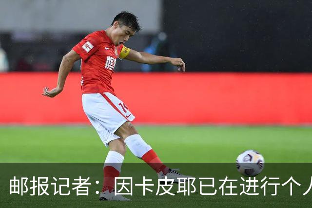 邮报记者：因卡皮耶已在进行个人训练，恢复进展早于预期