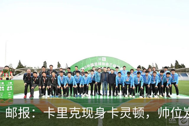 邮报：卡里克现身卡灵顿，帅位岌岌可危