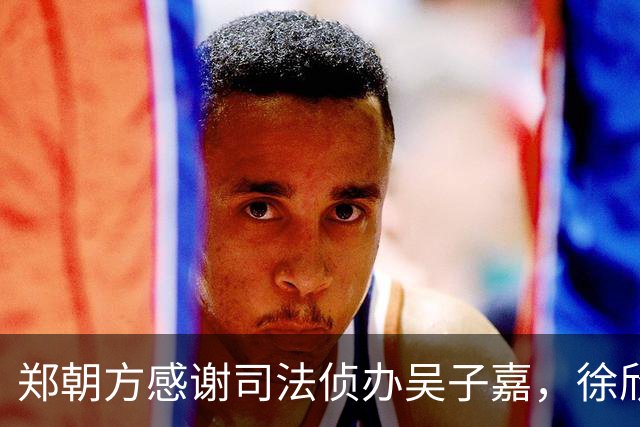 郑朝方感谢司法侦办吴子嘉，徐欣莹阵营呛：绿色猎枪办绿营人士就卡弹