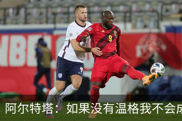阿尔特塔：如果没有温格我不会成为教练，保持稳定性是最难的
