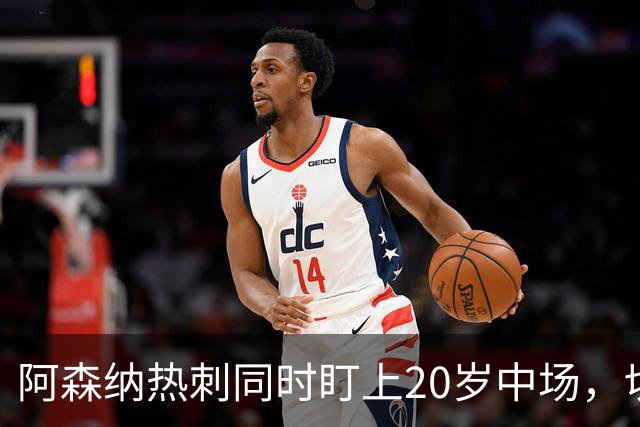 阿森纳热刺同时盯上20岁中场，切尔西曼城也在看