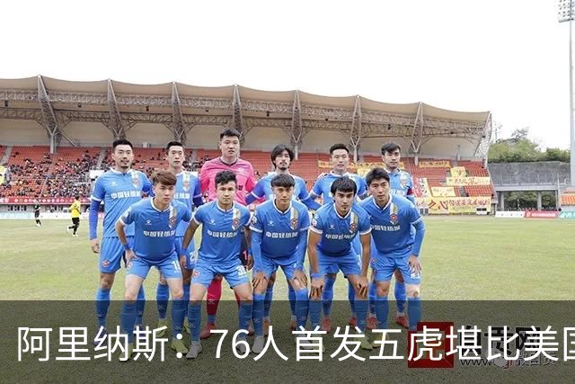 阿里纳斯：76人首发五虎堪比美国男篮 没教练准备好应对这套进攻