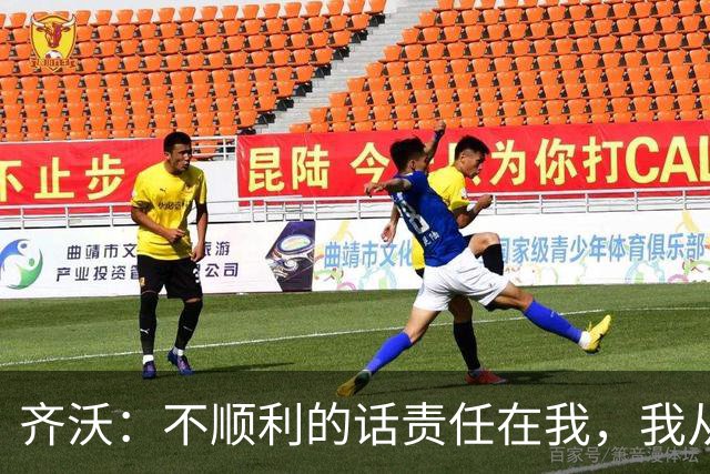 齐沃：不顺利的话责任在我，我从来不会把手指向球员